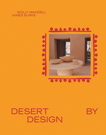 Desert by Design : Creative Minds Arid Places Tailor - Made Spaces - JAMES BURKE - MOLLY MANDELL