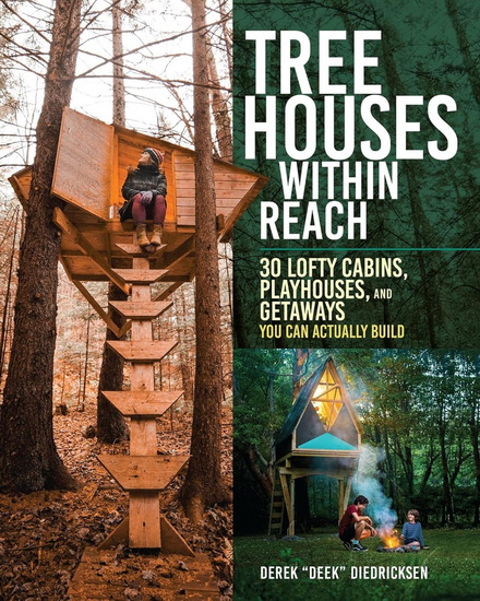Tree Houses within Reach: 30 Lofty Cabins, Playhouses, and Getaways You Can Actually Build - DEREK DIEDRICKSEN