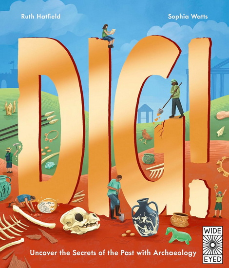 Dig!: Uncover the Secrets of the Past with Archaeology - RUTH HATFIELD