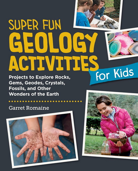 Super Fun Geology Activities for Kids: Projects to Explore Rocks, Gems, Geodes, Crystals, Fossils, and Other Wonders of the Earth's Surface - GARRET ROMAINE