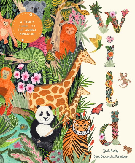 Wild : A Family Guide to the Animal Kingdom - JACK ASHBY - SARA BOCCACCINI MEADOWS