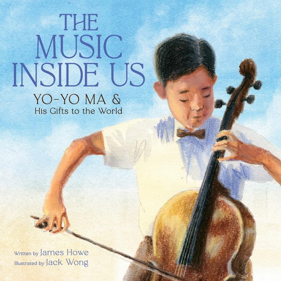 The Music Inside Us : Yo - Yo Ma and His Gifts to the World ( A Picture Book Biography ) - JAMES HOWE - JACK WONG