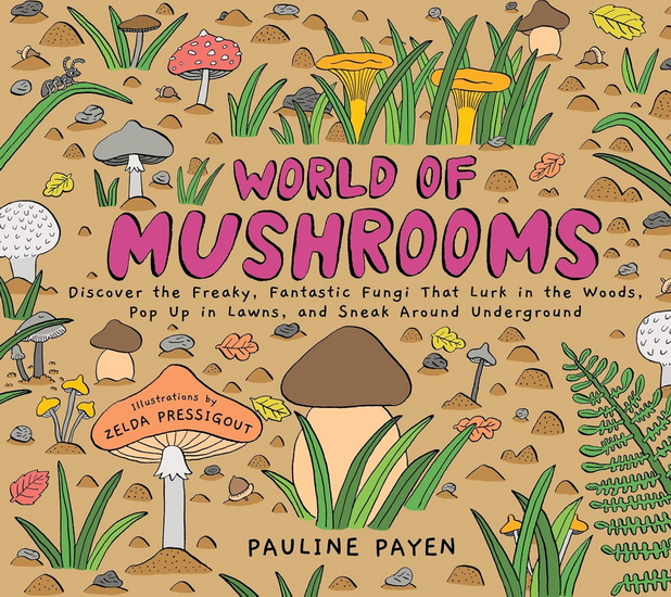 World of Mushrooms: Discover the Freaky, Fantastic Fungi That Lurk in the Woods, Pop Up in Lawns, and Sneak Around Underground - PAULINE PAYEN - ZELDA PRESSIGOUT
