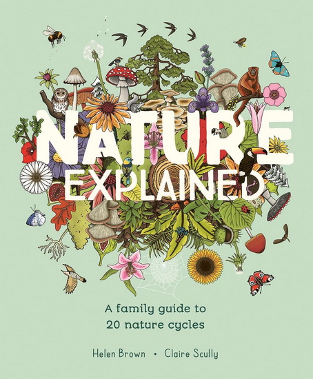 Nature Explained : A family guide to 20 nature cycles - HELEN BROWN - CLAIRE SCULLY