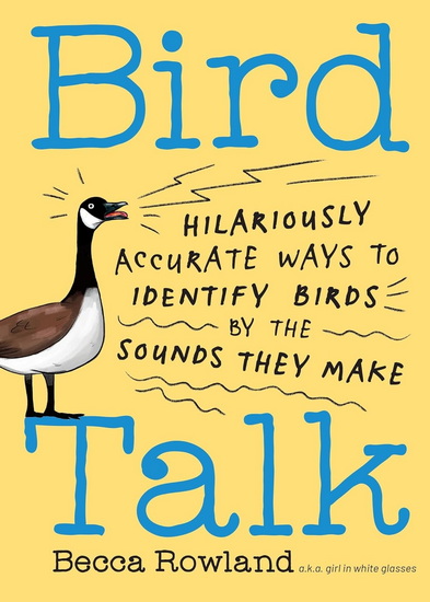 Bird Talk: Hilariously Accurate Ways to Identify Birds by the Sounds They Make - BECCA ROWLAND