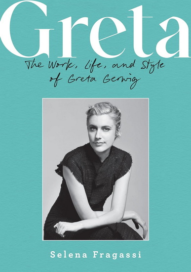 Greta: The Work, Life, and Style of Greta Gerwig - SELENA FRAGASSI