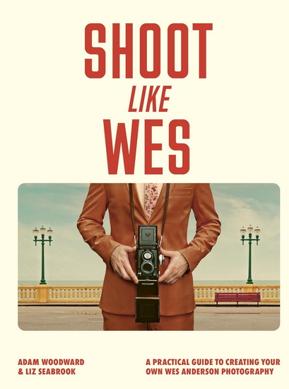 Shoot Like Wes: A Practical Guide to Creating Your Own Wes Anderson Photography - ADAM WOODWARD