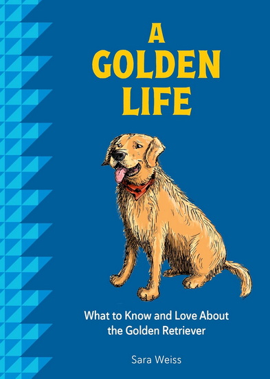 A Golden Life: What to Know and Love About the Golden Retriever - SARA WEISS