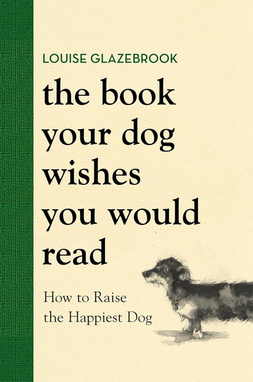 The Book Your Dog Wishes You Would Read: How to Raise the Happiest Dog - LOUISE GLAZEBROOK