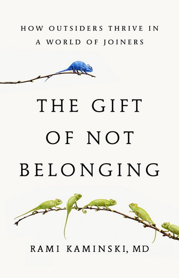 The Gift of Not Belonging: How Outsiders Thrive in a World of Joiners - RAMI KAMINSKI