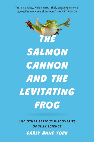 The Salmon Cannon and the Levitating Frog: And Other Serious Discoveries of Silly Science - CARLY ANNE YORK