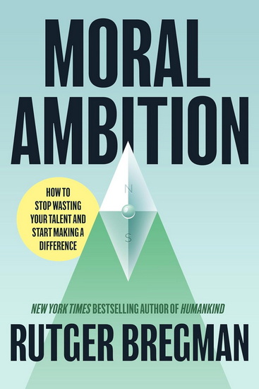 Moral Ambition: How to Stop Wasting Your Talent and Start Making a Difference - RUTGER BREGMAN