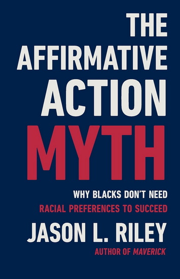 The Affirmative Action Myth: Why Blacks Don&#39;t Need Racial Preferences to Succeed - JASON L RILEY