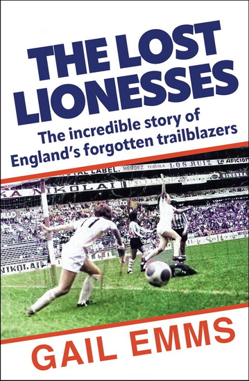 Lost Lionesses: The incredible story of England's forgotten trailblazers - GAIL EMMS
