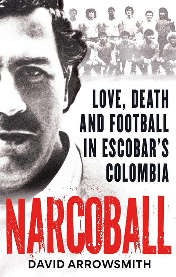 Narcoball: Love, Death and Football in Escobar&#39;s Colombia - DAVID ARROWSMITH