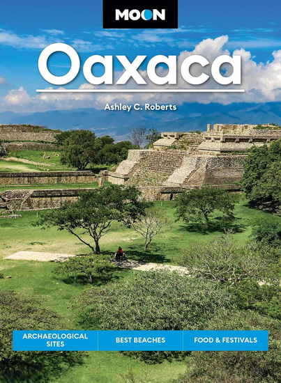 Moon Oaxaca: Archaeological Sites, Best Beaches, Food & Festivals - ASHLEY ROBERTS