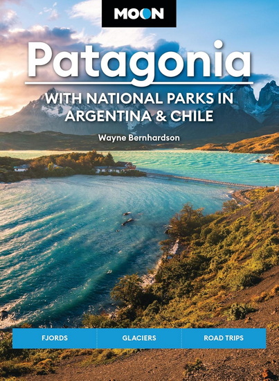 Moon Patagonia: With National Parks in Argentina & Chile: Fjords, Glaciers, Road Trips - WAYNE BERNHARDSON