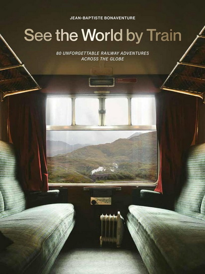 See the World by Train: 8 Unforgettable Railway Adventures - JEAN-BAPTISTE BONAVENTURE