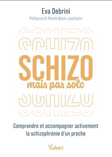 Schizo mais pas solo : comprendre et accompagner activement la schizophrénie d'un proche - EVA DEBRINI