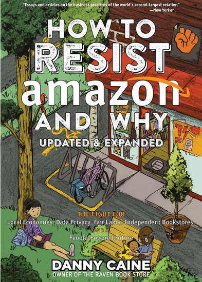 How to Resist Amazon and Why: The Fight for Local Economics, Data Privacy, Fair Labor, Independent Bookstores, and a People-Powered Future! - DANNY CAINE