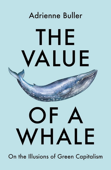 The Value of a Whale: On the Illusions of Green Capitalism - ADRIENNE BULLER