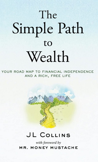 The Simple Path to Wealth: Your road map to financial independence and a rich, free life - JL COLLINS