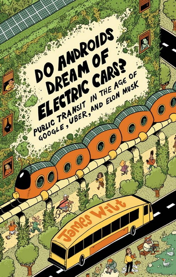 Do Androids Dream of Electric Cars?: Public Transit in the Age of Google, Uber, and Elon Musk - JAMES WILT