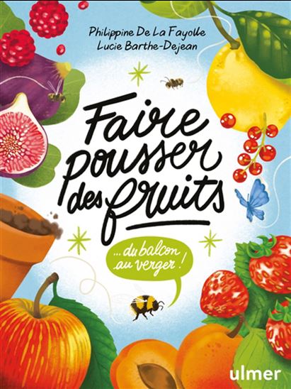 Faire pousser des fruits : du balcon au verger ! - PHILIPPINE DE LA FAYOLLE - LUCIE BARTHE-DEJEAN