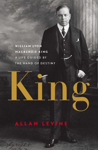 King: William Lyon Mackenzie King: A Life Guided by the Hand of Destiny N. Ed. - ALLAN LEVINE