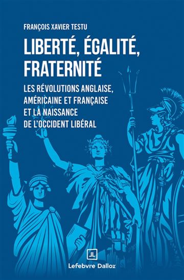 Liberté, égalité, fraternité : les révolutions anglaise, américaine et française et la naissance de l&#39;Occident libéral - FRANÇOIS XAVIER TESTU
