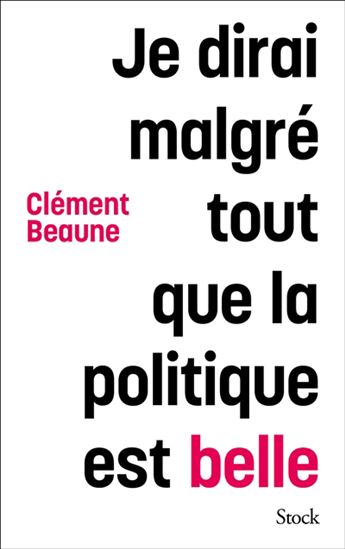 Je dirai malgré tout que la politique est belle - CLÉMENT BEAUNE