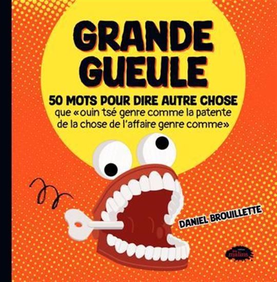 Grande gueule : 50 mots pour dire autre chose que « ouin tsé genre comme la patente de la chose de l&#39;affaire genre comme » - DANIEL BROUILLETTE