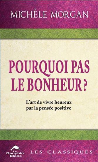 Pourquoi pas le bonheur ? : l'art de vivre heureux par la pensée positive N.E. - MICHÈLE MORGAN