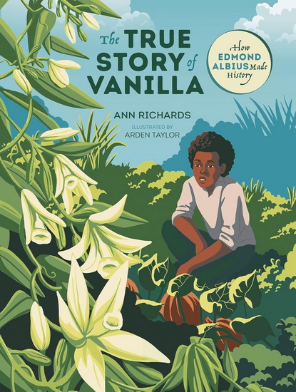The True Story of Vanilla: How Edmond Albius Made History - ANN RICHARDS - ARDEN TAYLOR