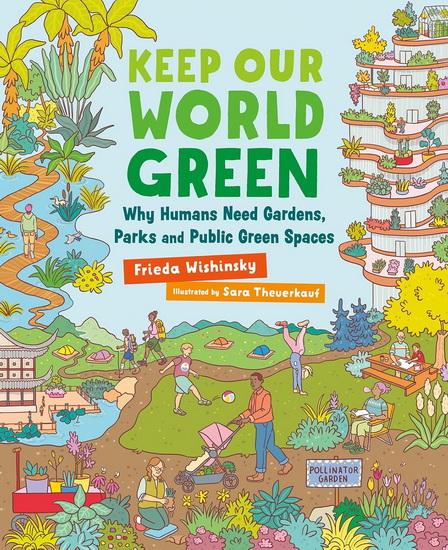 Keep Our World Green: Why Humans Need Gardens, Parks and Public Green Spaces - FRIEDA WISHINSKY - SARA THEUERKAUF