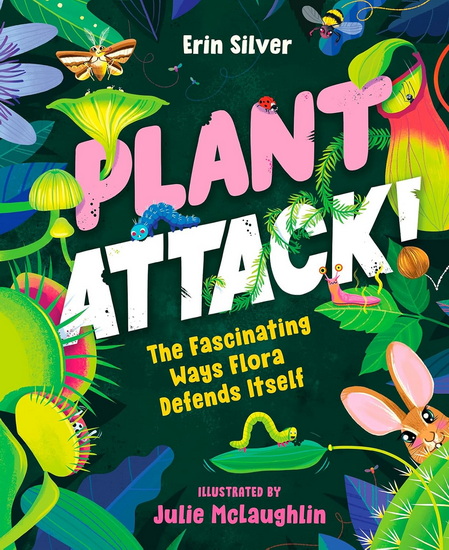 Plant Attack!: The Fascinating Ways Flora Defends Itself - ERIN SILVER - JULIE MCLAUGHLIN