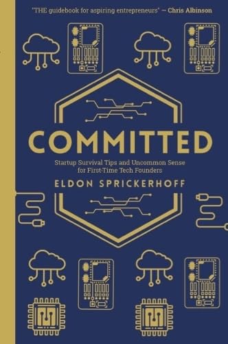 Committed: Startup Survival Tips and Uncommon Sense for First-Time Tech Founders - ELDON SPRICKERHOFF