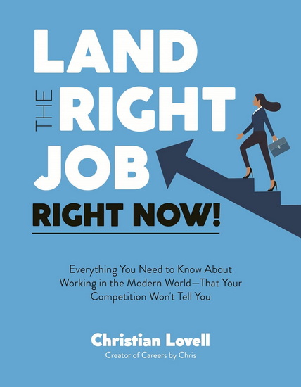 Land the Right Job, Right Now!: Everything You Need to Know About Working in the Modern World (That Your Competition Won&#39;t Tell You) - CHRISTIAN LOVELL