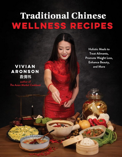 Traditional Chinese Wellness Recipes: Holistic Meals to Treat Ailments, Promote Weight Loss, Enhance Beauty and More - VIVIAN ARONSON