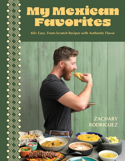 My Mexican Favorites: 60+ Easy, From-Scratch Recipes with Authentic Flavor - ZACHARY RODRIGUEZ