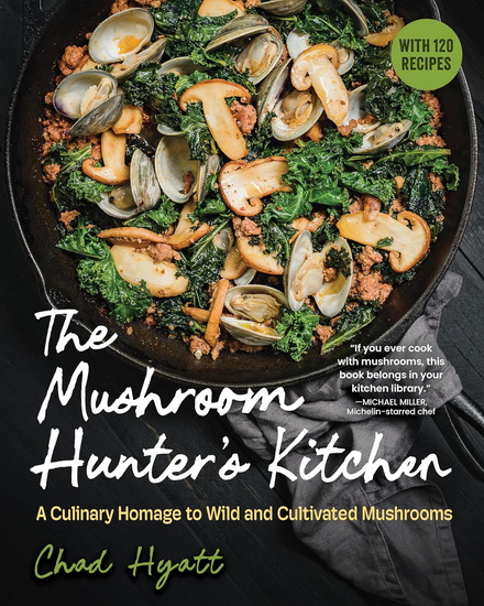 The Mushroom Hunter's Kitchen: A Culinary Homage to Wild and Cultivated Mushrooms - with 120 Recipes - CHAD HYATT