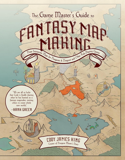 The Game Master&#39;s Guide to Fantasy Mapmaking: Draw Immersive Maps for Dungeons & Dragons and Other Role-Playing Games - CODY JAMES KING
