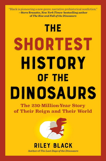 The Shortest History of the Dinosaurs: The 230-Million-Year Story of Their Reign and Their World - RILEY BLACK