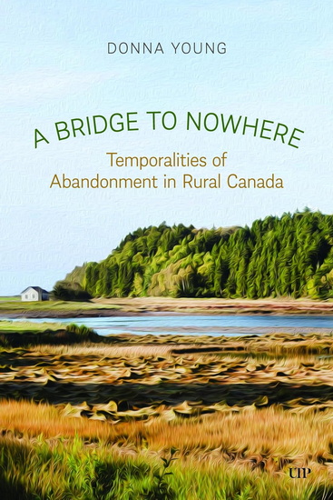 A Bridge to Nowhere:,Temporalities and Abandonment in Rural Canada - DONNA YOUNG