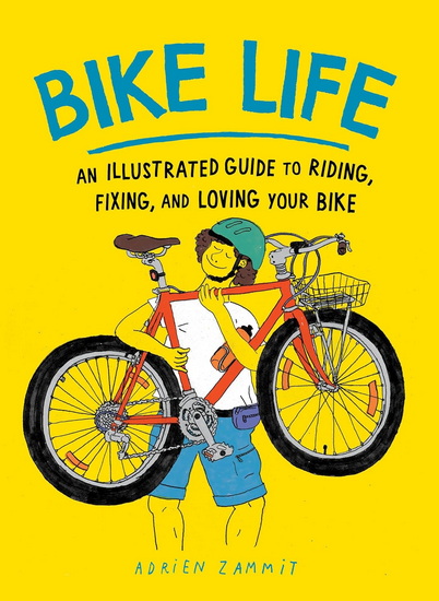 Bike Life: An Illustrated Guide to Riding, Fixing, and Loving Your Bike - ADRIEN ZAMMIT