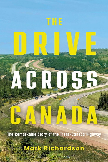 The Drive Across Canada:,The Remarkable Story of the Trans-Canada Highway - MARK RICHARDSON