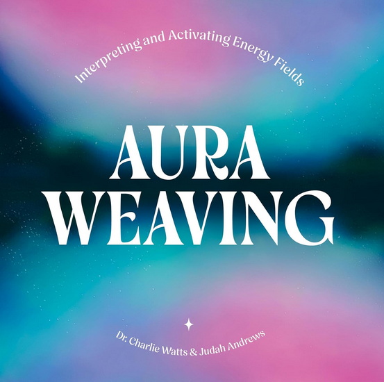 Aura Weaving: Interpreting and Activating Energy Fields - CHARLIE WATTS