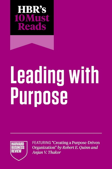 HBR&#39;s 10 Must Reads on Leading with Purpose (featuring "Creating a Purpose-Driven Organization" by Robert E. Quinn and Anjan V. Thakor) - COLLECTIF