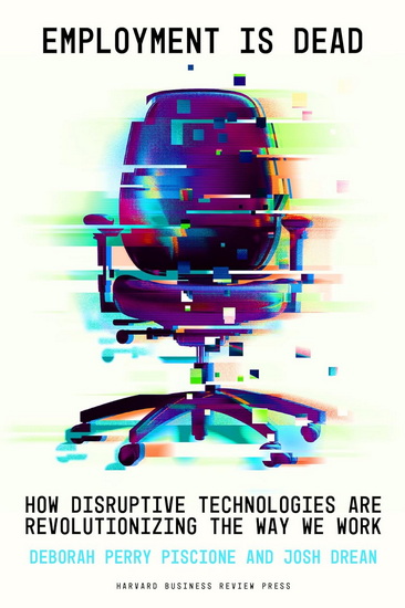 Employment Is Dead: How Disruptive Technologies Are Revolutionizing the Way We Work - DEBORAH PERRY PISCIONE