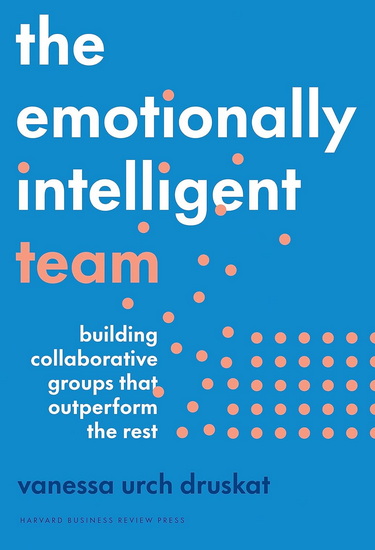 The Emotionally Intelligent Team: Building Collaborative Groups that Outperform the Rest - VANESSA URCH DRUSKAT